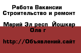 Работа Вакансии - Строительство и ремонт. Марий Эл респ.,Йошкар-Ола г.